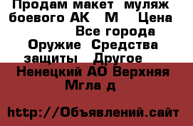 Продам макет (муляж) боевого АК-74М  › Цена ­ 7 500 - Все города Оружие. Средства защиты » Другое   . Ненецкий АО,Верхняя Мгла д.